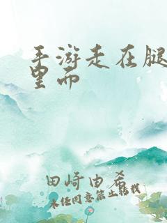 手游走在腿的最里面