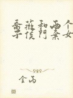 乔薇和两个小包子侯门弃女免费阅读