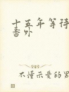 十五年等待候鸟番外