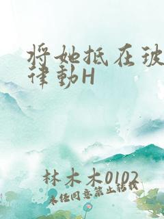 将她抵在玻璃上律动H