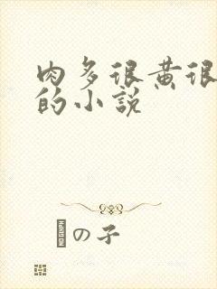 肉多很黄很细致的小说