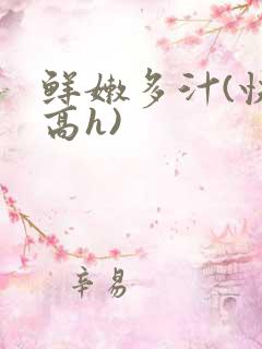 鲜嫩多汁(快穿高h)