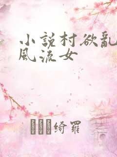 小说村欲乱乡野风流女