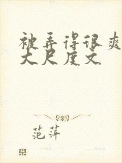 被弄得很爽～h大尺度文