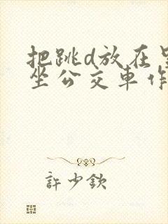 把跳d放在里面坐公交车作文