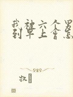 我被六个男人躁到早上会怎么样