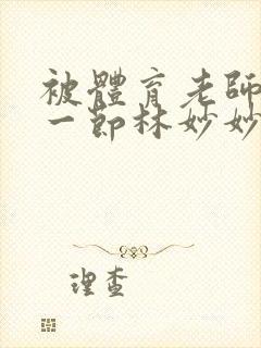 被体育老师c了一节林妙妙