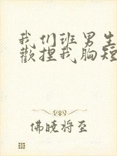 我们班男生都喜欢捏我胸短文