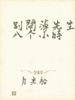 别闹薄先生做了八个小时