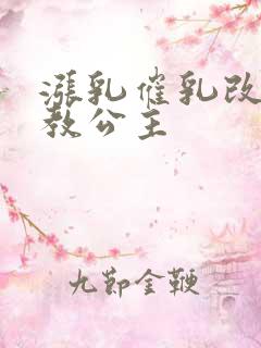 涨乳催乳改造调教公主