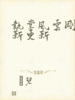 执掌风云刚刚最新更新