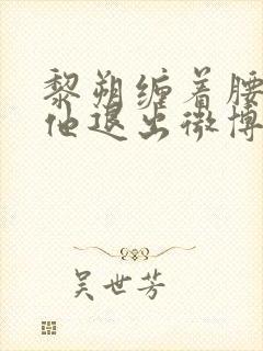 黎朔缠着腰不让他退出微博