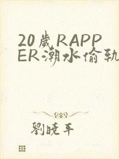 20岁RAPPER潮水偷轨