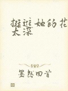 挺进她的花苞啊太深