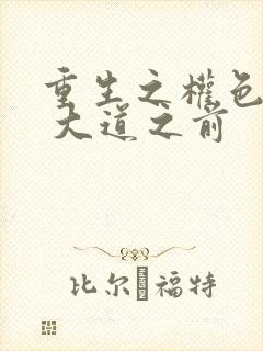 重生之权色巅峰 大道之前