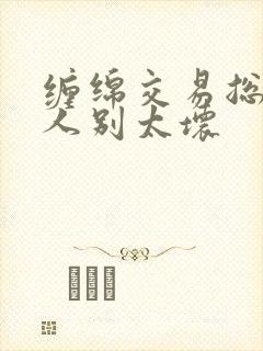 缠绵交易总裁大人别太坏