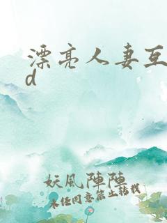 漂亮人妻互换hd