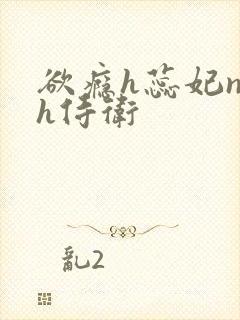 欲瘾h蕊妃nph侍卫