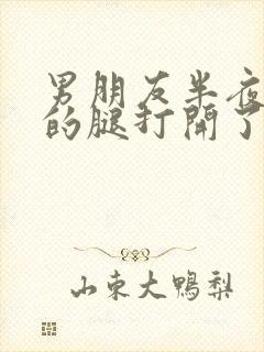 男朋友半夜把我的腿打开了