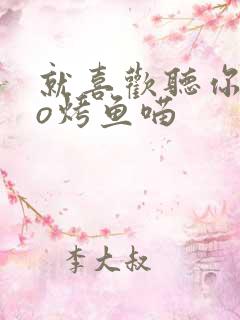 就喜欢听你叫po烤鱼喵