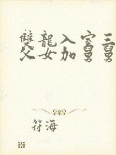 双龙入室三人行父女加舅舅