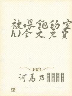 被喂饱的室友(h)全文免费阅读