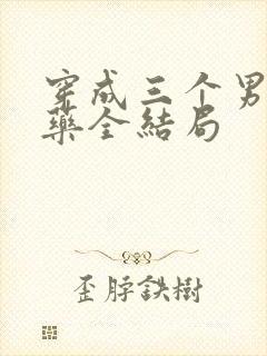 穿成三个男配解药全结局