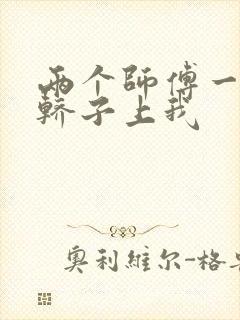 两个师傅一起在轿子上我