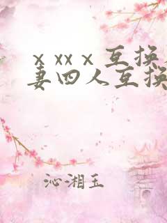 ⅹxxⅹ互换人妻四人互换