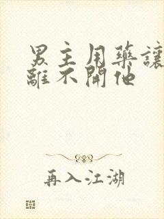 男主用药让女主离不开他