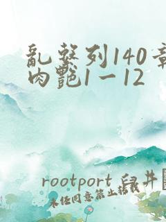乱系列140章肉艳1一12
