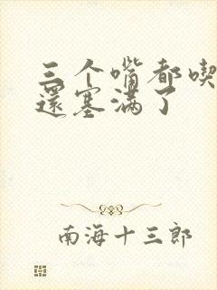 三个嘴都吃满了还塞满了