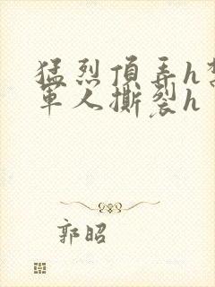 猛烈顶弄h禁欲军人撕裂h