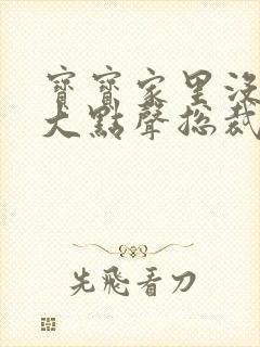 宝宝家里没人叫大点声总裁