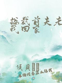 总裁前夫老婆跟我回家