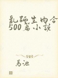 乱师生肉合集乱500篇小说