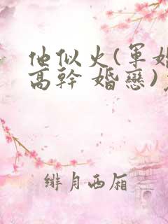 他似火(军婚 高干 婚恋)免费阅读