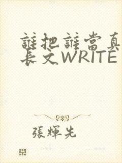 谁把谁当真肉车长文WRITE AS