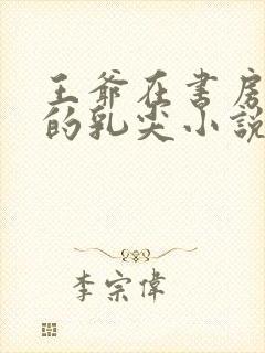 王爷在书房含她的乳尖小说