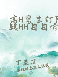 高H医生打开双腿HH日日偷欢H