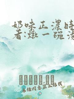 奶味正浓时 作者:炖一碗汤