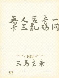无人区卡一卡二卡三乱码网站