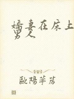 娇妻在床上迎合男人