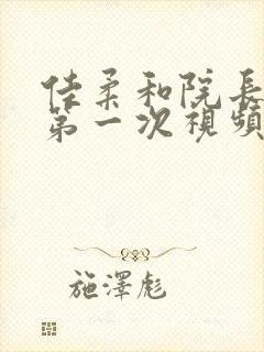 佳柔和院长公的第一次视频