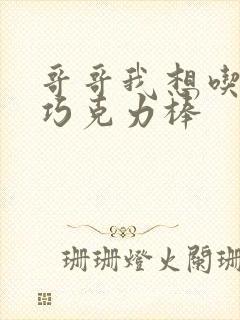 哥哥我想吃你的巧克力棒