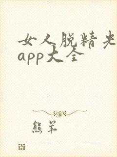 女人脱精光直播app大全