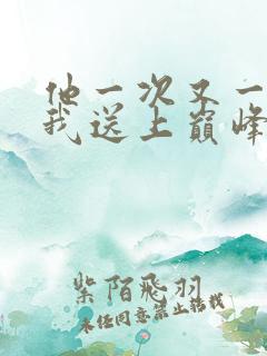 他一次又一次把我送上巅峰