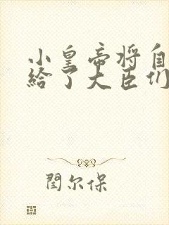 小皇帝将自己赏给了大臣们