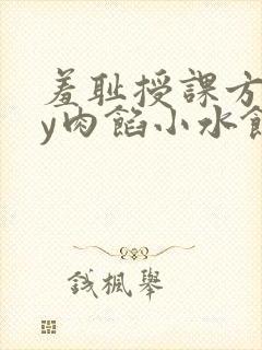 羞耻授课方式by肉馅小水饺