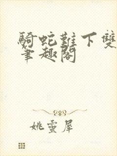 骑蛇难下双金银笔趣阁